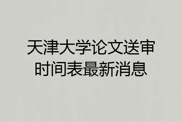 天津大学论文送审时间表最新消息