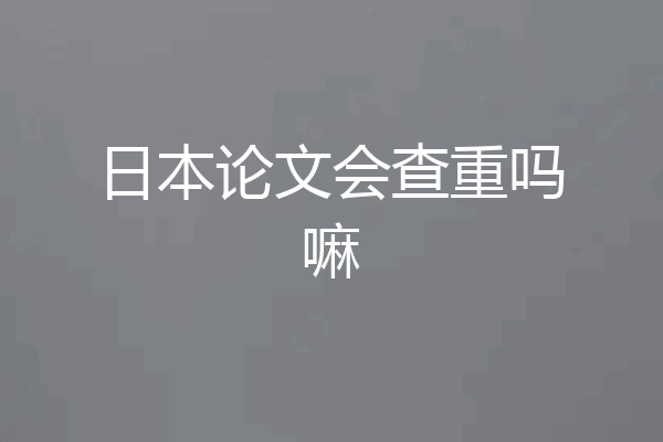 日本论文会查重吗嘛