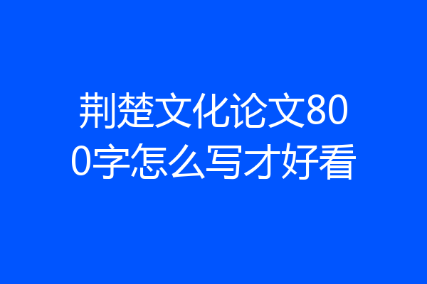 荆楚文化论文800字怎么写才好看