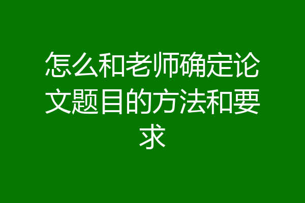 怎么和老师确定论文题目的方法和要求