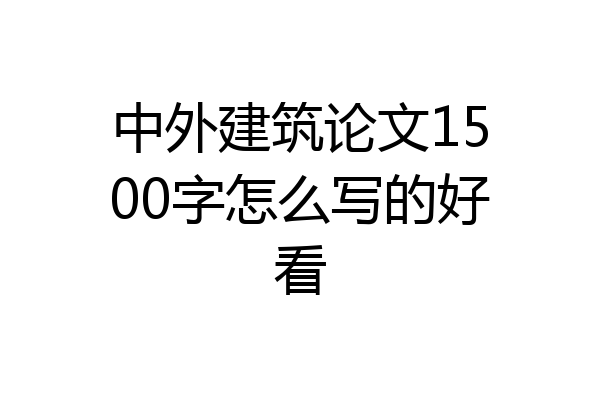 中外建筑论文1500字怎么写的好看