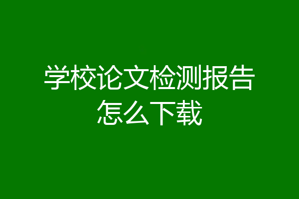 学校论文检测报告怎么下载