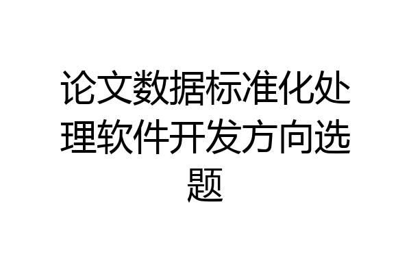 论文数据标准化处理软件开发方向选题