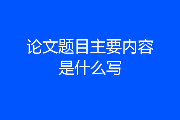 论文题目主要内容是什么写