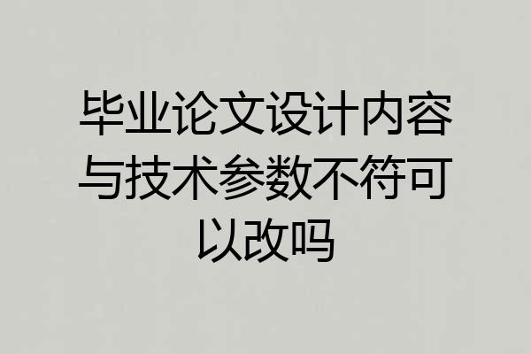 毕业论文设计内容与技术参数不符可以改吗