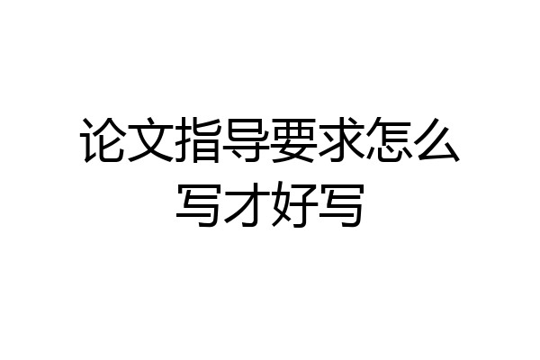 论文指导要求怎么写才好写