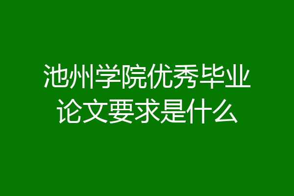 池州学院优秀毕业论文要求是什么