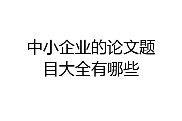 中小企业的论文题目大全有哪些