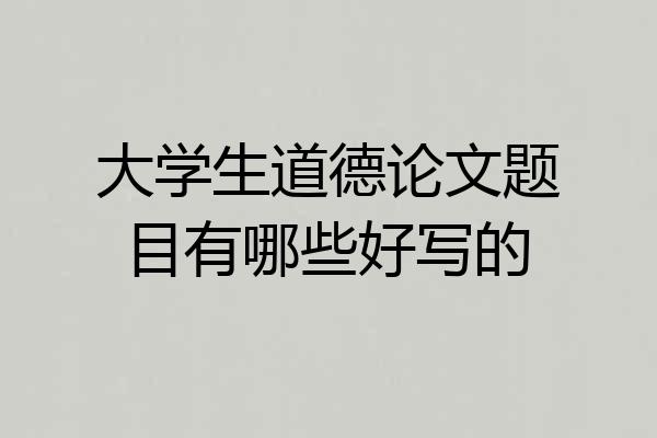 大学生道德论文题目有哪些好写的