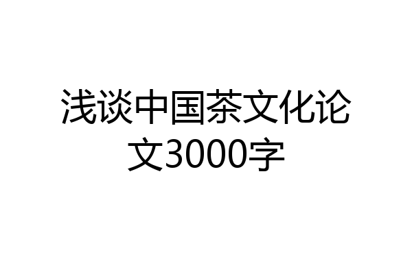 浅谈中国茶文化论文3000字