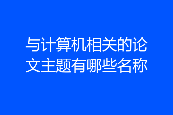 与计算机相关的论文主题有哪些名称