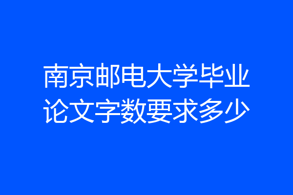 南京邮电大学毕业论文字数要求多少