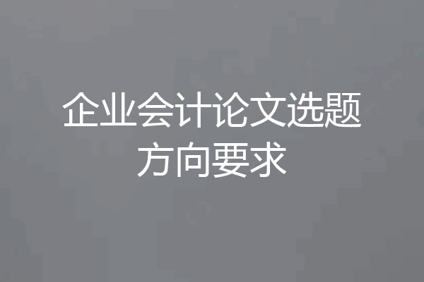 企业会计论文选题方向要求