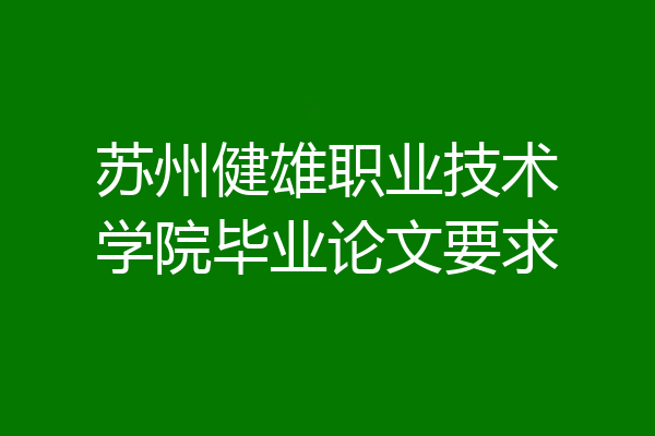 苏州健雄职业技术学院毕业论文要求