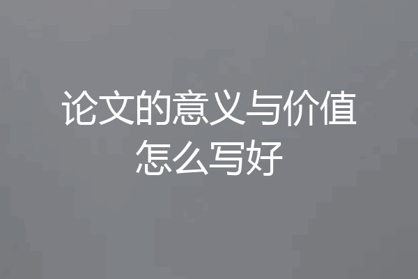 论文的意义与价值怎么写好