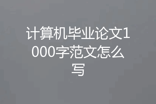 计算机毕业论文1000字范文怎么写