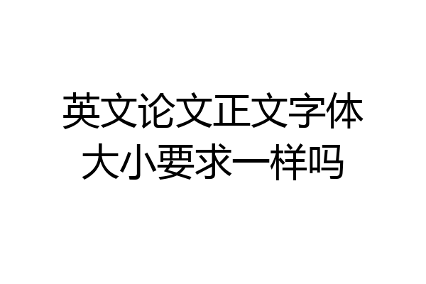 英文论文正文字体大小要求一样吗