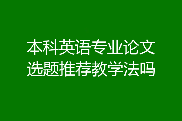 本科英语专业论文选题推荐教学法吗