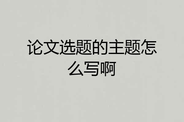 论文选题的主题怎么写啊