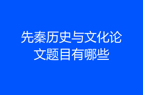 先秦历史与文化论文题目有哪些