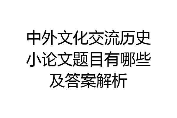 中外文化交流历史小论文题目有哪些及答案解析