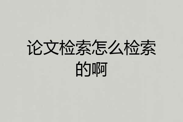 论文检索怎么检索的啊