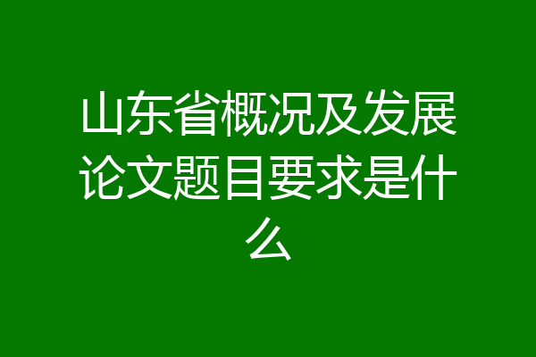 山东省概况及发展论文题目要求是什么