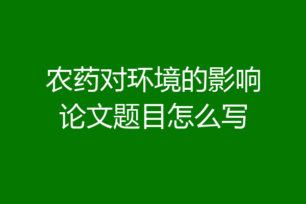 农药对环境的影响论文题目怎么写