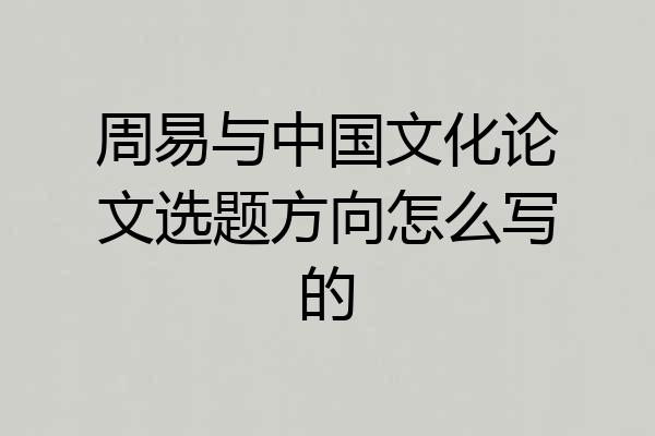 周易与中国文化论文选题方向怎么写的