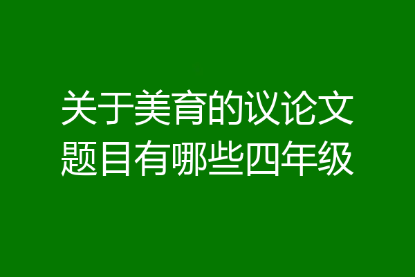 关于美育的议论文题目有哪些四年级
