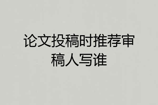 论文投稿时推荐审稿人写谁