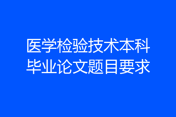 医学检验技术本科毕业论文题目要求