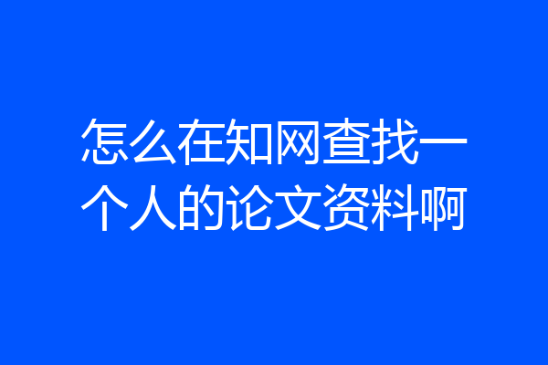 怎么在知网查找一个人的论文资料啊