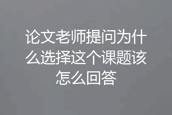论文老师提问为什么选择这个课题该怎么回答