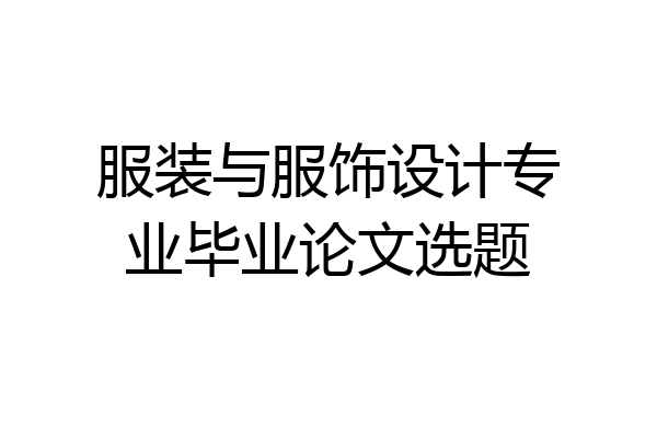 服装与服饰设计专业毕业论文选题