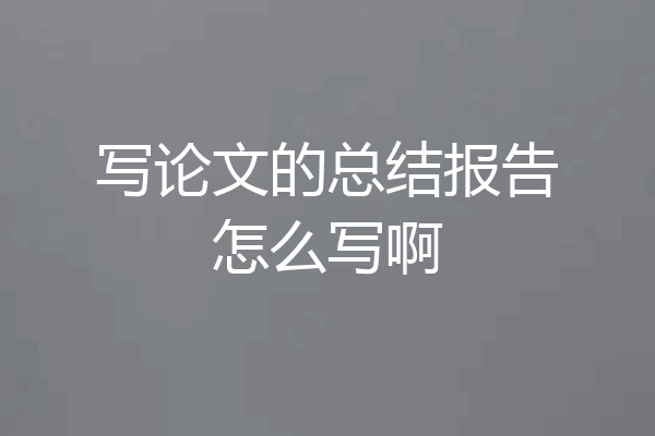 写论文的总结报告怎么写啊