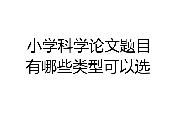 小学科学论文题目有哪些类型可以选