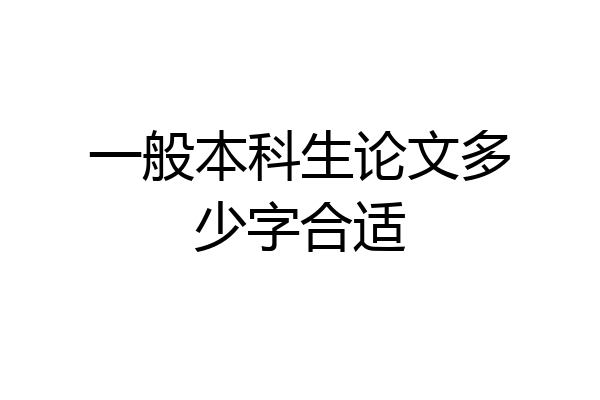 一般本科生论文多少字合适