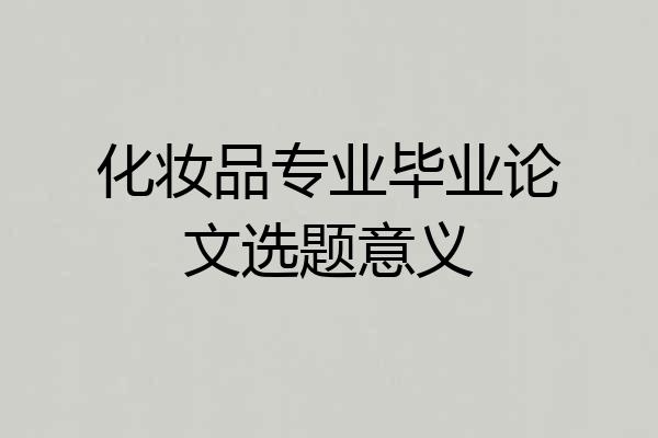 化妆品专业毕业论文选题意义
