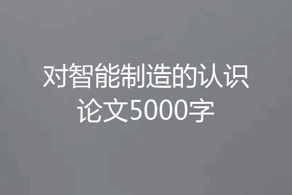 对智能制造的认识论文5000字