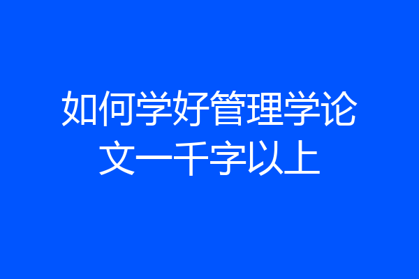 如何学好管理学论文一千字以上