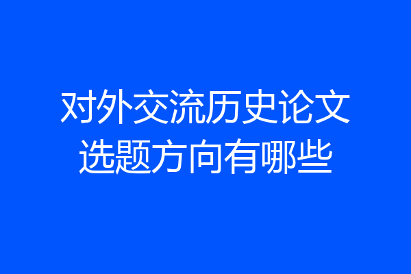 对外交流历史论文选题方向有哪些