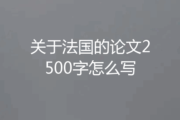 关于法国的论文2500字怎么写