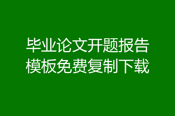 毕业论文开题报告模板免费复制下载