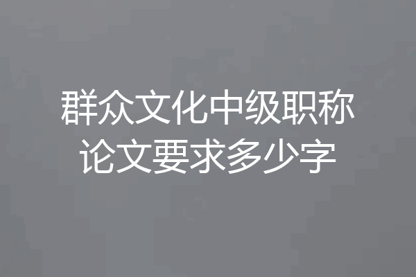 群众文化中级职称论文要求多少字
