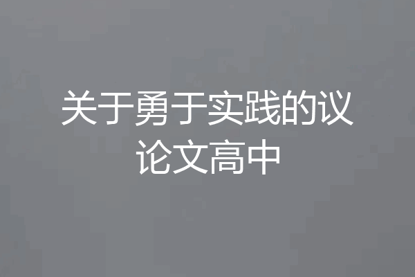 关于勇于实践的议论文高中