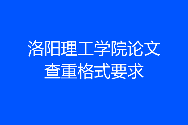洛阳理工学院论文查重格式要求