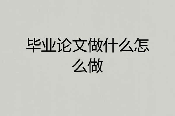 毕业论文做什么怎么做