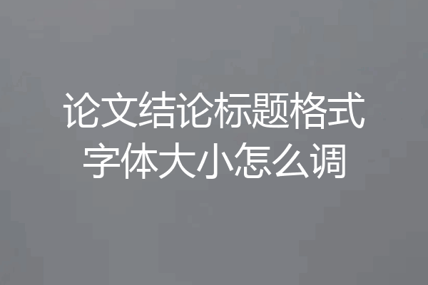 论文结论标题格式字体大小怎么调