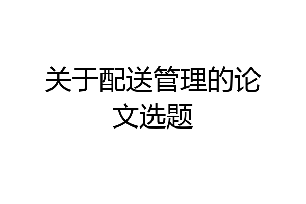 关于配送管理的论文选题